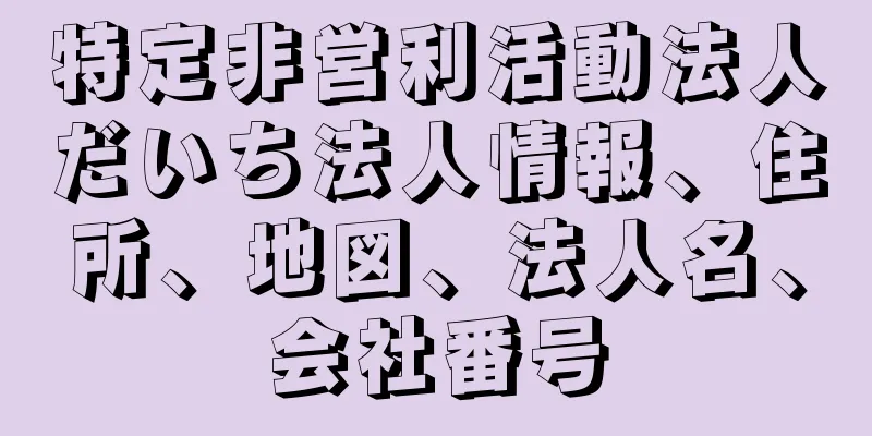 特定非営利活動法人だいち法人情報、住所、地図、法人名、会社番号