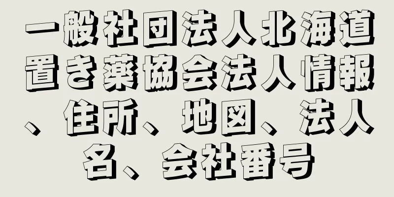 一般社団法人北海道置き薬協会法人情報、住所、地図、法人名、会社番号