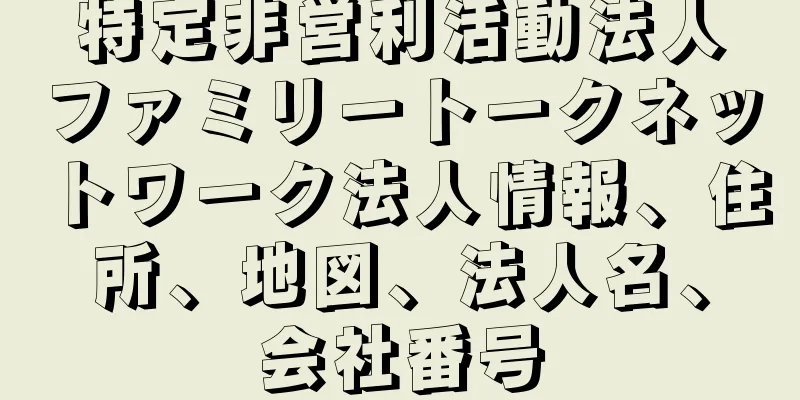 特定非営利活動法人ファミリートークネットワーク法人情報、住所、地図、法人名、会社番号