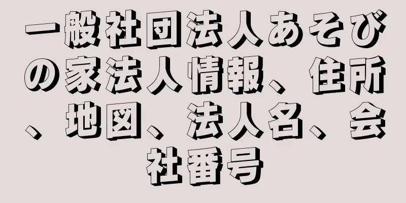 一般社団法人あそびの家法人情報、住所、地図、法人名、会社番号