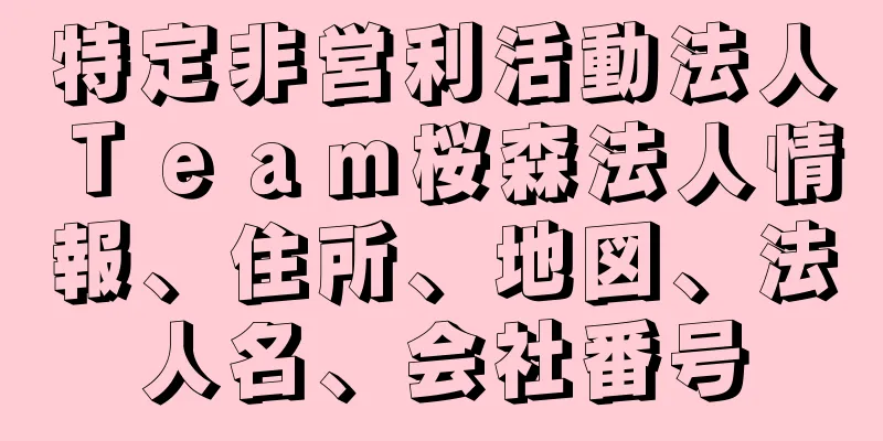 特定非営利活動法人Ｔｅａｍ桜森法人情報、住所、地図、法人名、会社番号