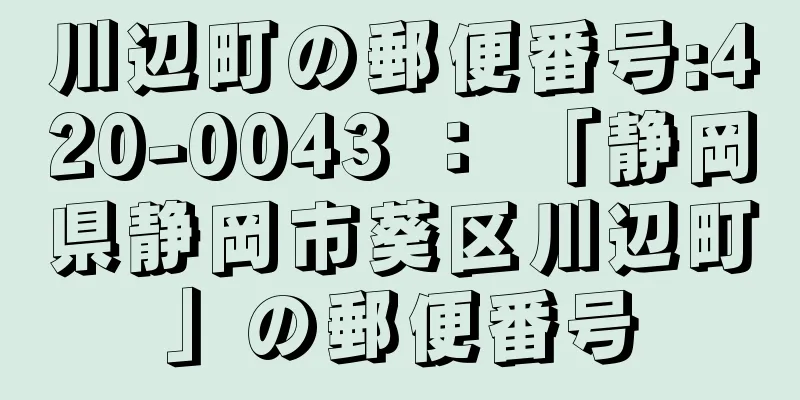 川辺町の郵便番号:420-0043 ： 「静岡県静岡市葵区川辺町」の郵便番号