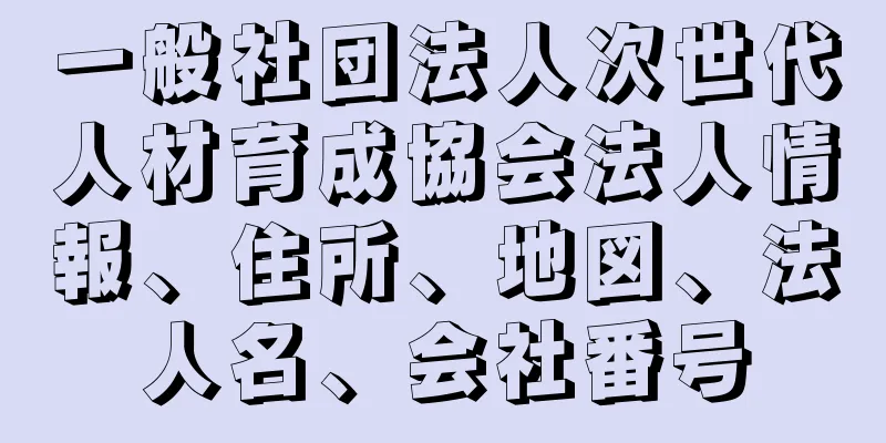 一般社団法人次世代人材育成協会法人情報、住所、地図、法人名、会社番号