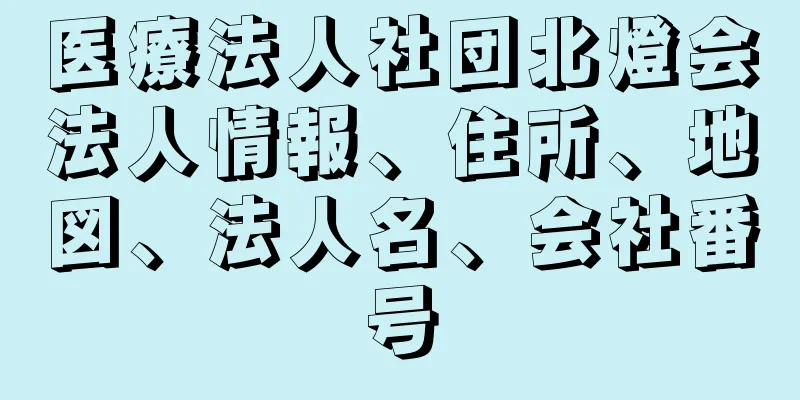 医療法人社団北燈会法人情報、住所、地図、法人名、会社番号