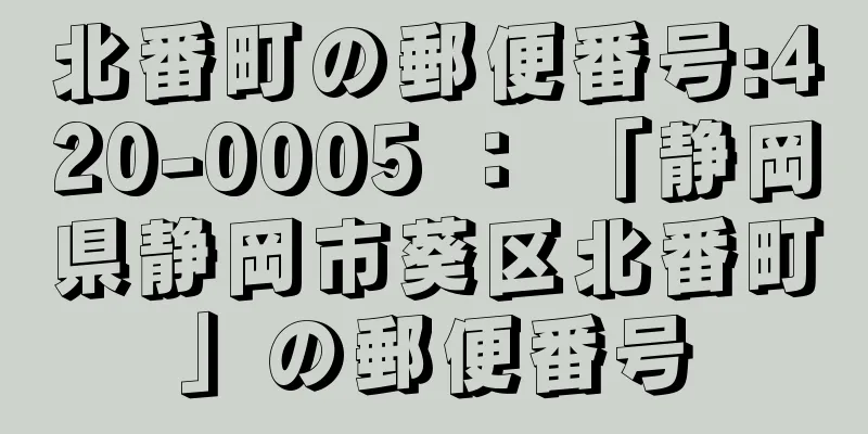 北番町の郵便番号:420-0005 ： 「静岡県静岡市葵区北番町」の郵便番号