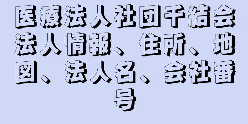 医療法人社団千結会法人情報、住所、地図、法人名、会社番号