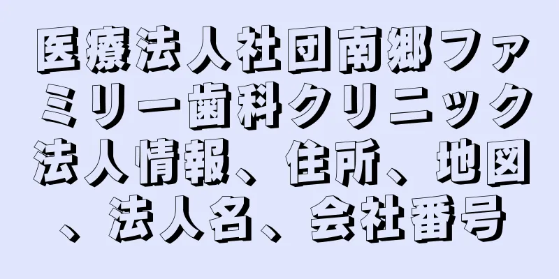 医療法人社団南郷ファミリー歯科クリニック法人情報、住所、地図、法人名、会社番号