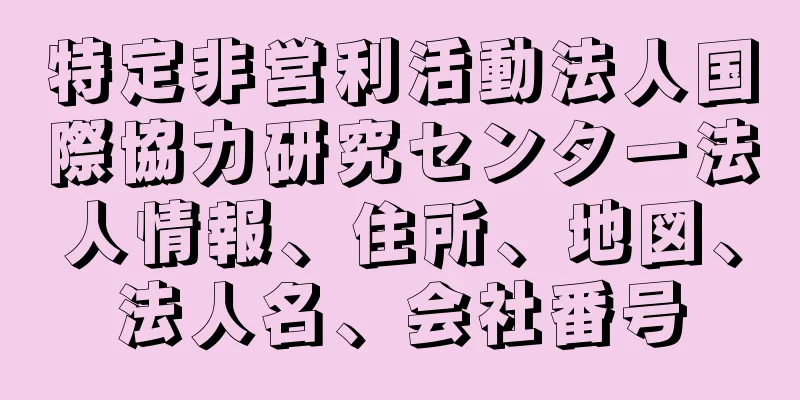 特定非営利活動法人国際協力研究センター法人情報、住所、地図、法人名、会社番号