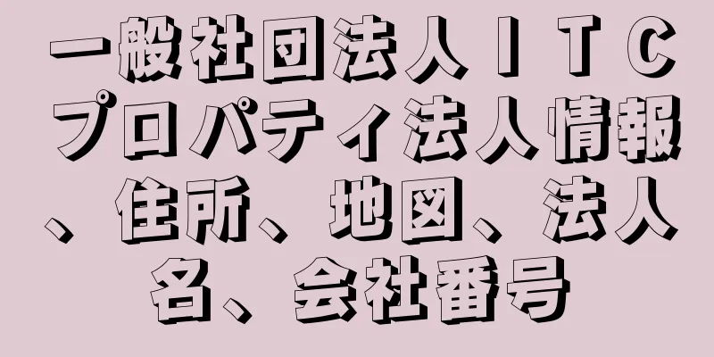 一般社団法人ＩＴＣプロパティ法人情報、住所、地図、法人名、会社番号