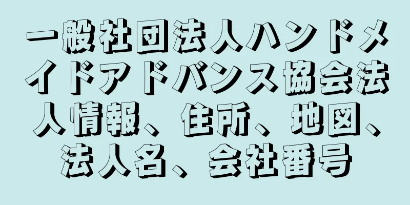 一般社団法人ハンドメイドアドバンス協会法人情報、住所、地図、法人名、会社番号