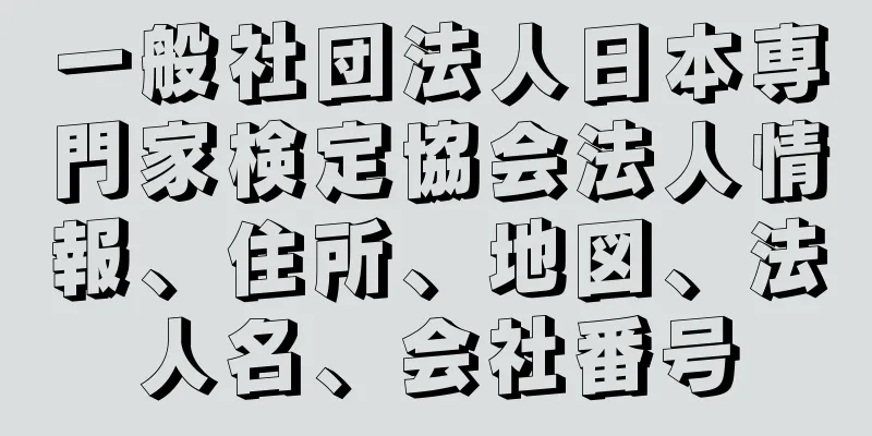 一般社団法人日本専門家検定協会法人情報、住所、地図、法人名、会社番号