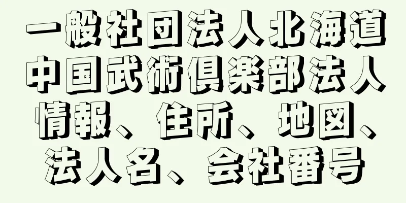 一般社団法人北海道中国武術倶楽部法人情報、住所、地図、法人名、会社番号