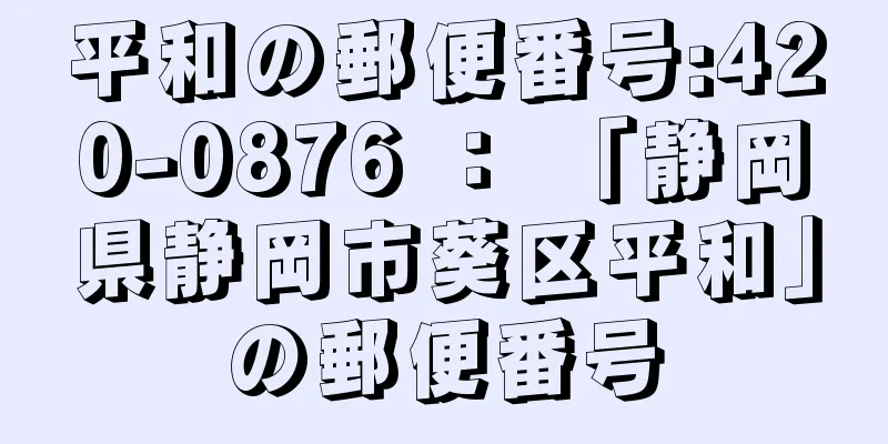 平和の郵便番号:420-0876 ： 「静岡県静岡市葵区平和」の郵便番号