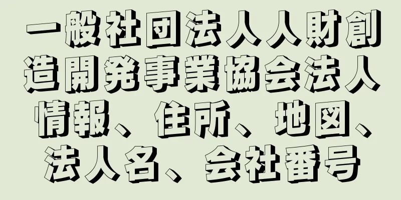 一般社団法人人財創造開発事業協会法人情報、住所、地図、法人名、会社番号