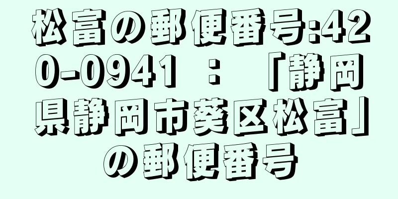 松富の郵便番号:420-0941 ： 「静岡県静岡市葵区松富」の郵便番号