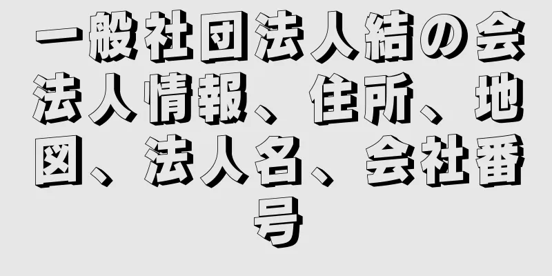 一般社団法人結の会法人情報、住所、地図、法人名、会社番号