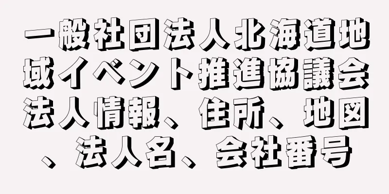 一般社団法人北海道地域イベント推進協議会法人情報、住所、地図、法人名、会社番号