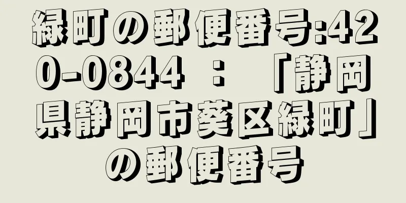 緑町の郵便番号:420-0844 ： 「静岡県静岡市葵区緑町」の郵便番号