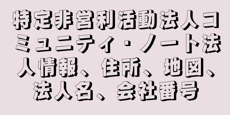 特定非営利活動法人コミュニティ・ノート法人情報、住所、地図、法人名、会社番号