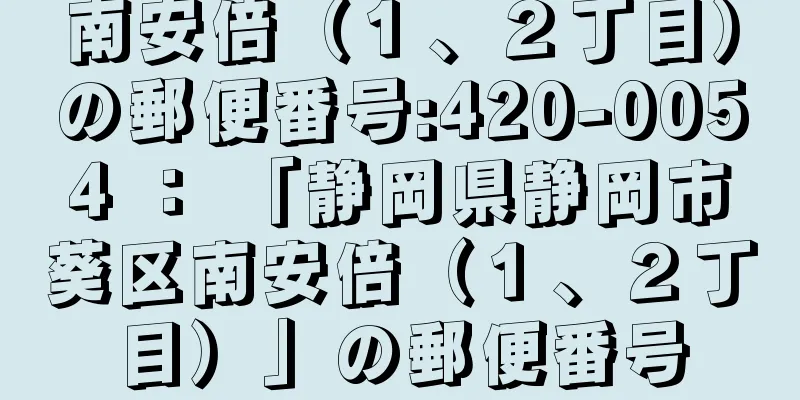 南安倍（１、２丁目）の郵便番号:420-0054 ： 「静岡県静岡市葵区南安倍（１、２丁目）」の郵便番号