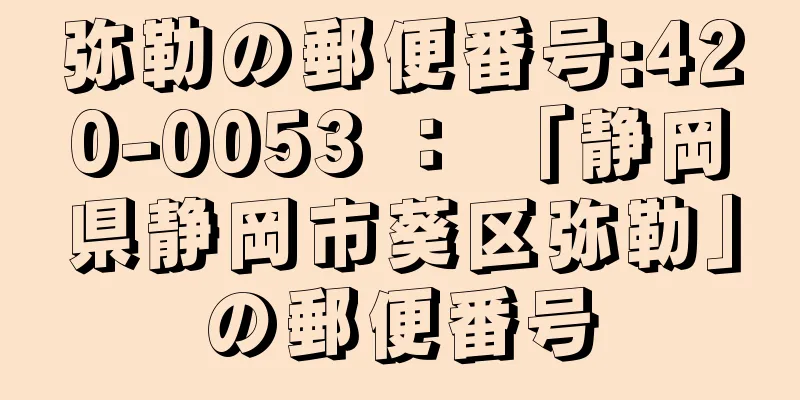 弥勒の郵便番号:420-0053 ： 「静岡県静岡市葵区弥勒」の郵便番号