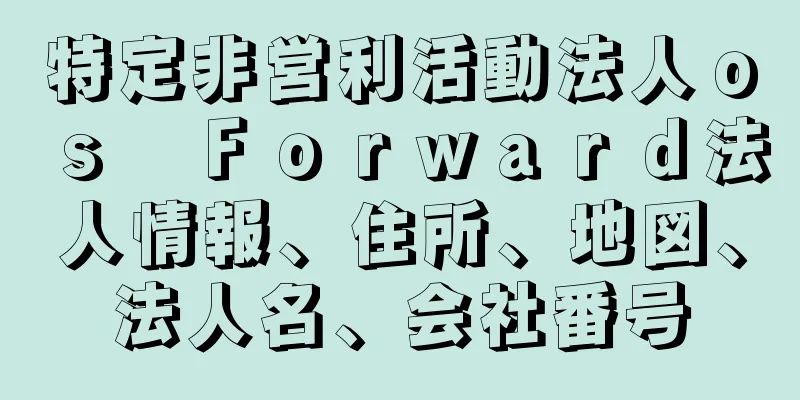 特定非営利活動法人ｏｓ　Ｆｏｒｗａｒｄ法人情報、住所、地図、法人名、会社番号