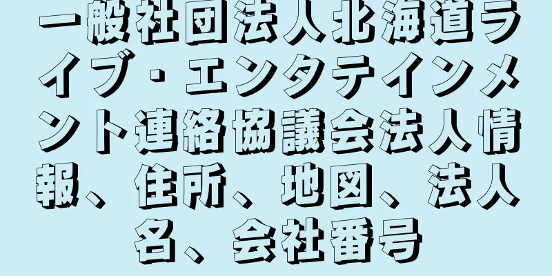 一般社団法人北海道ライブ・エンタテインメント連絡協議会法人情報、住所、地図、法人名、会社番号