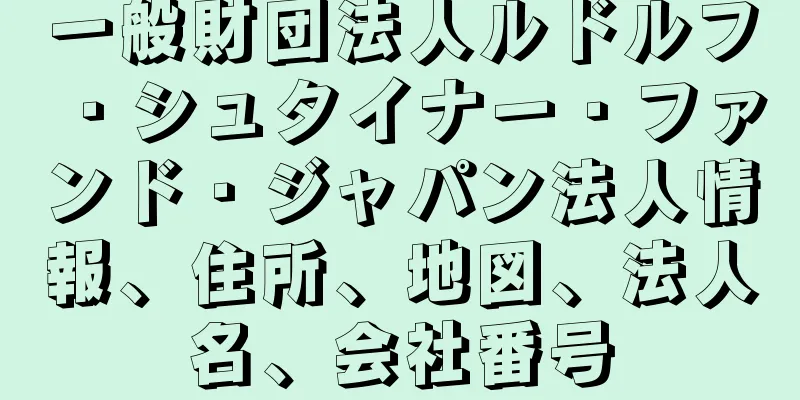 一般財団法人ルドルフ・シュタイナー・ファンド・ジャパン法人情報、住所、地図、法人名、会社番号