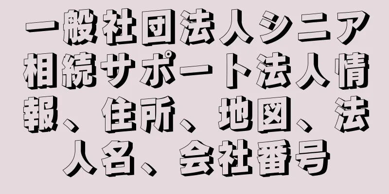 一般社団法人シニア相続サポート法人情報、住所、地図、法人名、会社番号