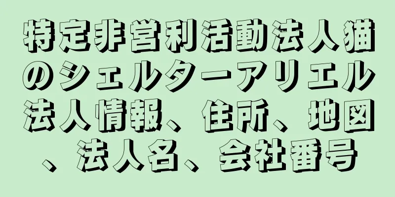 特定非営利活動法人猫のシェルターアリエル法人情報、住所、地図、法人名、会社番号