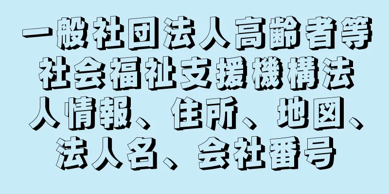 一般社団法人高齢者等社会福祉支援機構法人情報、住所、地図、法人名、会社番号