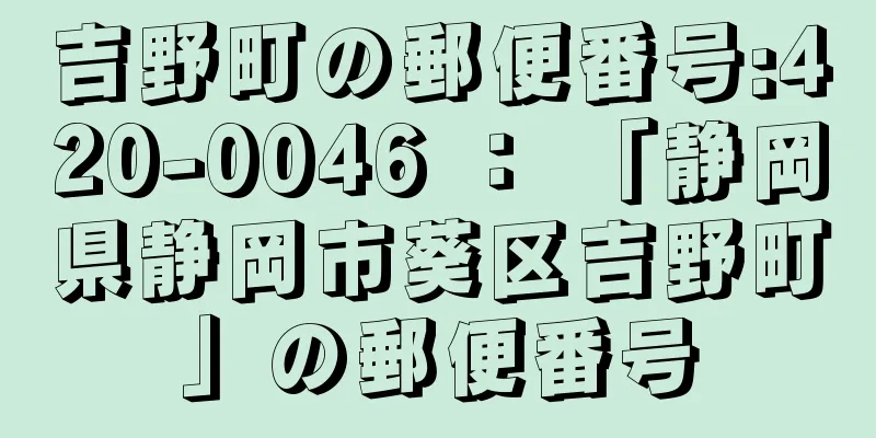 吉野町の郵便番号:420-0046 ： 「静岡県静岡市葵区吉野町」の郵便番号