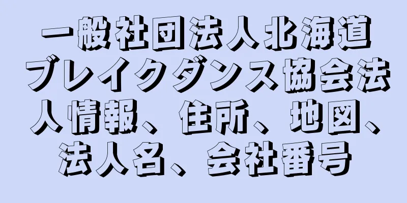 一般社団法人北海道ブレイクダンス協会法人情報、住所、地図、法人名、会社番号