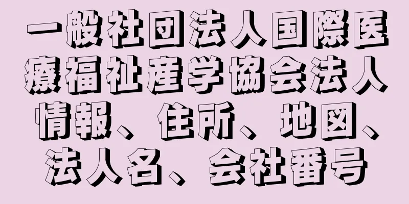 一般社団法人国際医療福祉産学協会法人情報、住所、地図、法人名、会社番号