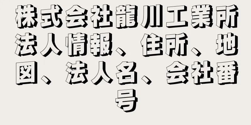 株式会社龍川工業所法人情報、住所、地図、法人名、会社番号