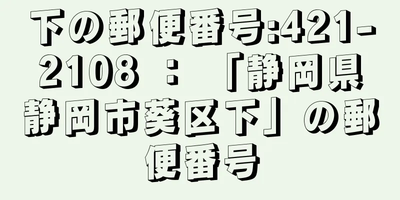 下の郵便番号:421-2108 ： 「静岡県静岡市葵区下」の郵便番号