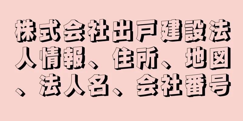 株式会社出戸建設法人情報、住所、地図、法人名、会社番号