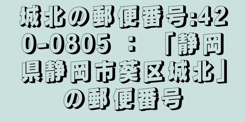 城北の郵便番号:420-0805 ： 「静岡県静岡市葵区城北」の郵便番号