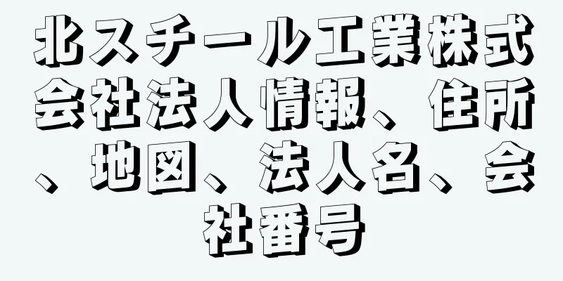 北スチール工業株式会社法人情報、住所、地図、法人名、会社番号