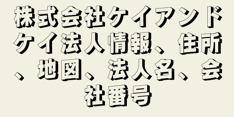 株式会社ケイアンドケイ法人情報、住所、地図、法人名、会社番号