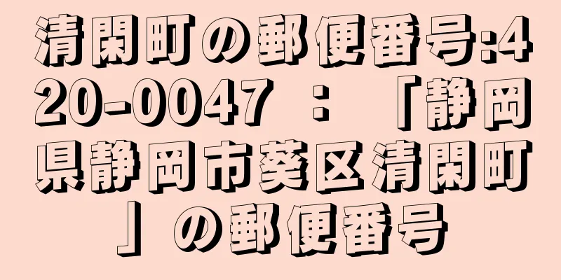 清閑町の郵便番号:420-0047 ： 「静岡県静岡市葵区清閑町」の郵便番号