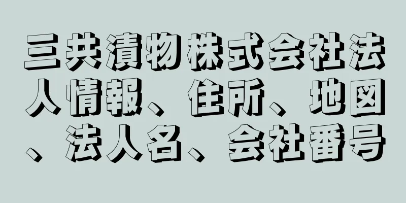 三共漬物株式会社法人情報、住所、地図、法人名、会社番号