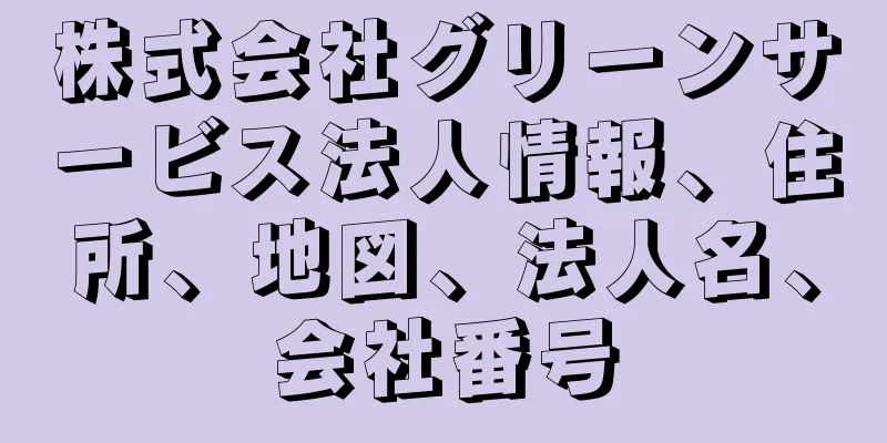 株式会社グリーンサービス法人情報、住所、地図、法人名、会社番号