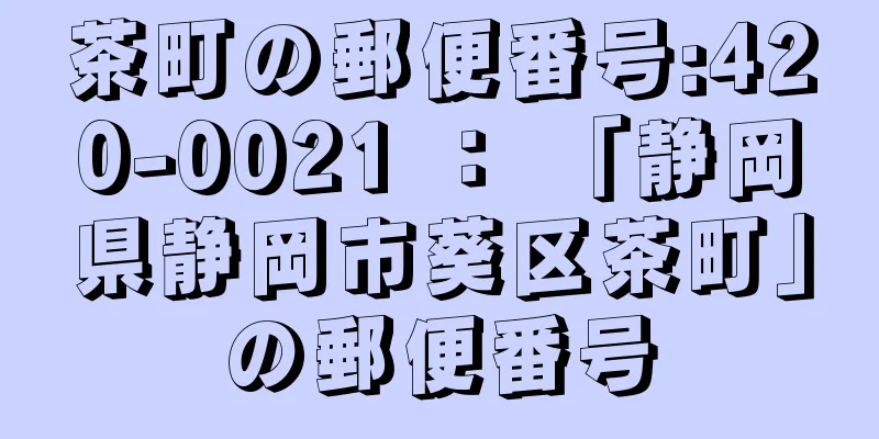 茶町の郵便番号:420-0021 ： 「静岡県静岡市葵区茶町」の郵便番号