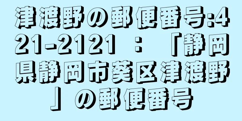 津渡野の郵便番号:421-2121 ： 「静岡県静岡市葵区津渡野」の郵便番号