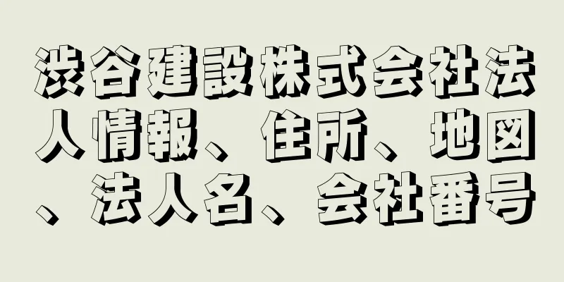 渋谷建設株式会社法人情報、住所、地図、法人名、会社番号