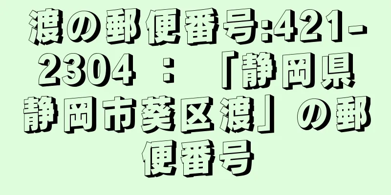 渡の郵便番号:421-2304 ： 「静岡県静岡市葵区渡」の郵便番号