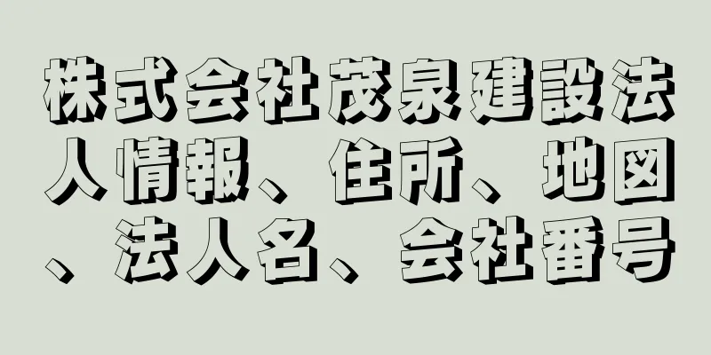 株式会社茂泉建設法人情報、住所、地図、法人名、会社番号