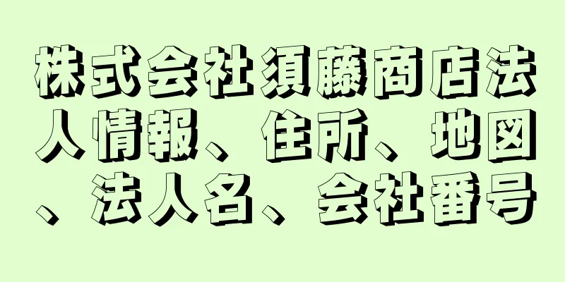 株式会社須藤商店法人情報、住所、地図、法人名、会社番号