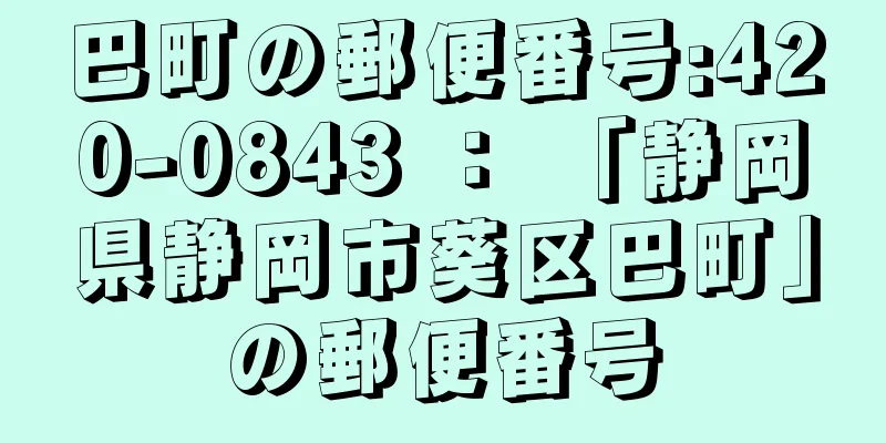 巴町の郵便番号:420-0843 ： 「静岡県静岡市葵区巴町」の郵便番号